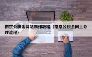 衡阳南京公积金网站制作教程（南京公积金网上办理流程）