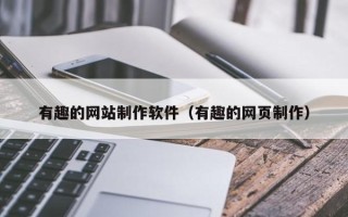 衡阳有趣的网站制作软件（有趣的网页制作）