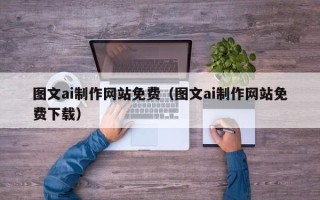 衡阳图文ai制作网站免费（图文ai制作网站免费下载）