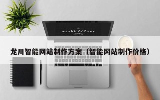 衡阳龙川智能网站制作方案（智能网站制作价格）