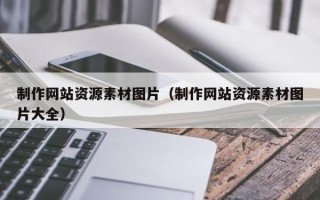 衡阳制作网站资源素材图片（制作网站资源素材图片大全）