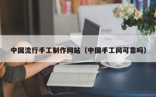 衡阳中国流行手工制作网站（中国手工网可靠吗）
