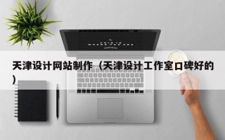 衡阳天津设计网站制作（天津设计工作室口碑好的）
