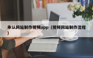 衡阳承认网站制作视频app（视频网站制作流程）